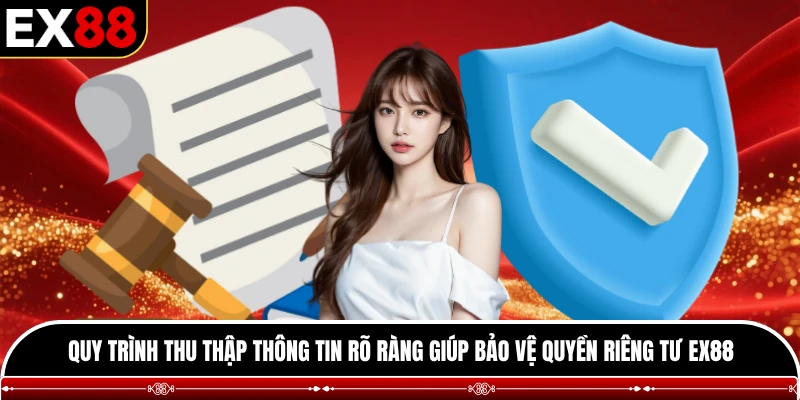 Quy trình thu thập thông tin rõ ràng giúp bảo vệ quyền riêng tư EX88